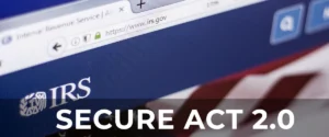IRS SECURE ACT 2.0 - Significant Changes